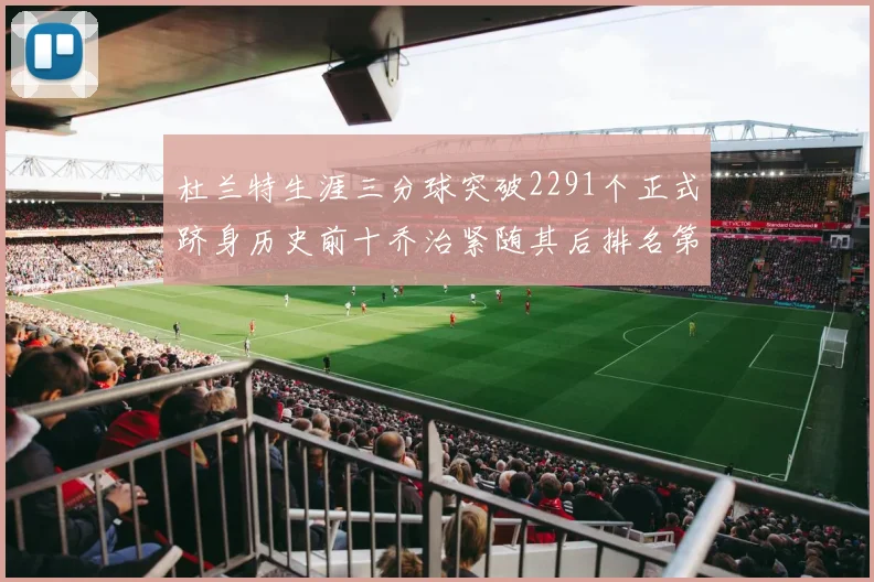 杜兰特生涯三分球突破2291个正式跻身历史前十乔治紧随其后排名第九