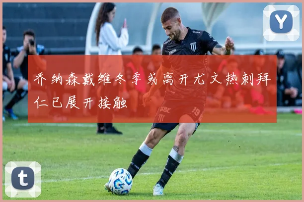 乔纳森戴维冬季或离开尤文热刺拜仁已展开接触