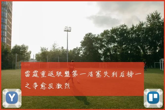 雷霆重返联盟第一活塞失利后榜一之争愈发激烈